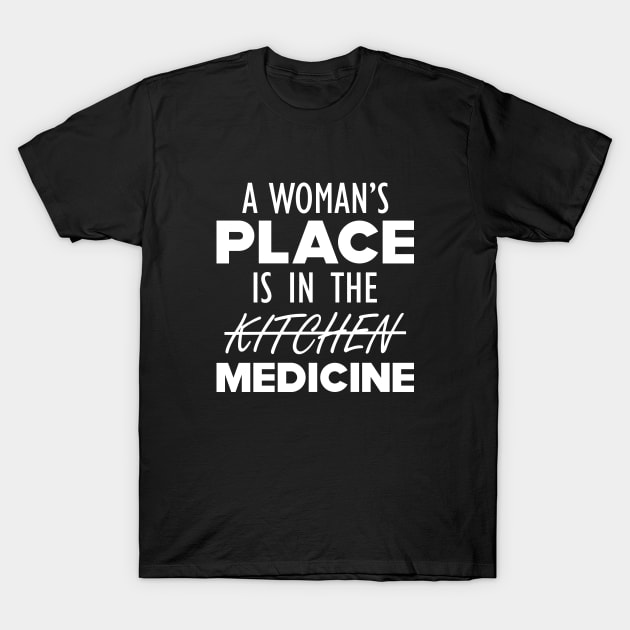 Medical Doctor - A woman's place is in the medicine w T-Shirt by KC Happy Shop